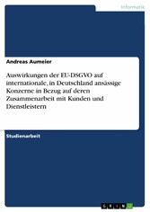 Auswirkungen der EU-DSGVO auf internationale, in Deutschland ansässige Konzerne in Bezug auf deren Zusammenarbeit mit Kunden und Dienstleistern