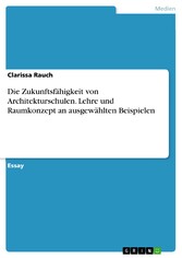 Die Zukunftsfähigkeit von Architekturschulen. Lehre und Raumkonzept an ausgewählten Beispielen