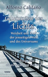 Geheimnisse des Lichts - Weisheit und Kraft der jenseitigen Welt - Autobiografie eines medialen Heilers