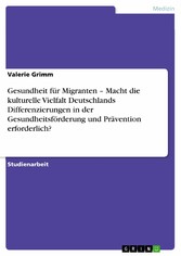 Gesundheit für Migranten - Macht die kulturelle Vielfalt Deutschlands Differenzierungen in der Gesundheitsförderung und Prävention erforderlich?