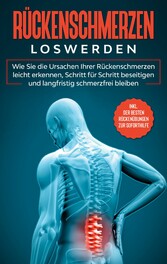 Rückenschmerzen loswerden: Wie Sie die Ursachen Ihrer Rückenschmerzen leicht erkennen, Schritt für Schritt beseitigen und langfristig schmerzfrei bleiben - inkl. der besten Rückenübungen zur Soforthilfe