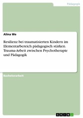 Resilienz bei traumatisierten Kindern im Elementarbereich pädagogisch stärken. Trauma-Arbeit zwischen Psychotherapie und Pädagogik