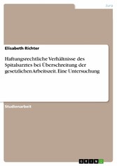 Haftungsrechtliche Verhältnisse des Spitalsarztes bei Überschreitung der gesetzlichen Arbeitszeit. Eine Untersuchung