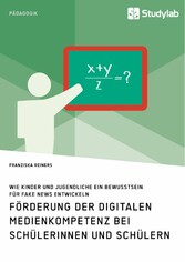 Förderung der digitalen Medienkompetenz bei Schülerinnen und Schülern. Wie Kinder und Jugendliche ein Bewusstsein für Fake News entwickeln