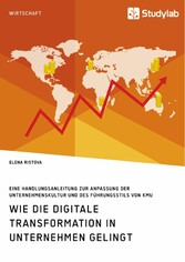 Wie die digitale Transformation in Unternehmen gelingt. Eine Handlungsanleitung zur Anpassung der Unternehmenskultur und des Führungsstils von KMU