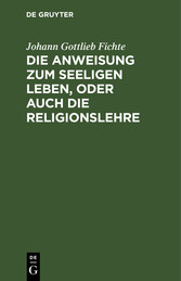 Die Anweisung zum seeligen Leben, oder auch die Religionslehre