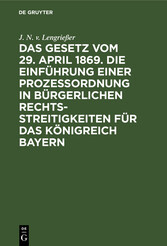 Das Gesetz vom 29. April 1869. Die Einführung einer Prozessordnung in bürgerlichen Rechtsstreitigkeiten für das Königreich Bayern