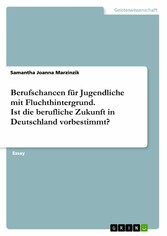 Berufschancen für Jugendliche mit Fluchthintergrund. Ist die berufliche Zukunft in Deutschland vorbestimmt?