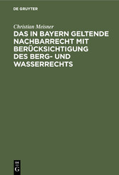 Das in Bayern geltende Nachbarrecht mit Berücksichtigung des Berg- und Wasserrechts