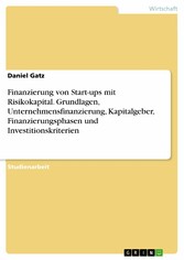 Finanzierung von Start-ups mit Risikokapital. Grundlagen, Unternehmensfinanzierung, Kapitalgeber, Finanzierungsphasen und Investitionskriterien