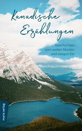 Kanadische Erzählungen: Geschichten vom weiten Norden und ewigen Eis