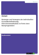 Konzepte und Strategien der individuellen Gesundheitsförderung. Präventionsmaßnahme in Form eines Kursprogrammes