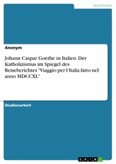 Johann Caspar Goethe in Italien. Der Katholizismus im Spiegel des Reiseberichtes 'Viaggio per l'Italia fatto nel anno MDCCXL'