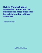 Hybris-Vorwurf gegen Alexander den Großen am Beispiel des Troja-Besuches