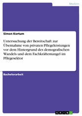 Untersuchung der Bereitschaft zur Übernahme von privaten Pflegeleistungen vor dem Hintergrund des demografischen Wandels und dem Fachkräftemangel im Pflegesektor