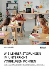 Wie Lehrer Störungen im Unterricht vorbeugen können. Regeln und Rituale für ein lernförderndes Klassenumfeld