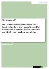 Die Darstellung der Beschulung von kranken Kindern und Jugendlichen. Das Beispiel des außerschulischen Lernortes der Klinik- und Krankenhausschulen