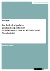 Die Rolle des Spiels im geschlechtsspezifischen Sozialisationsprozess im Kleinkind- und Vorschulalter