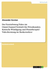 Der Vertriebsweg Video im Omni-Channel-Vertrieb für Privatkunden. Kritische Würdigung und Praxisbeispiel Videoberatung im Bankensektor