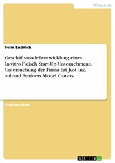 Geschäftsmodellentwicklung eines In-vitro-Fleisch Start-Up-Unternehmens. Untersuchung der Firma Eat Just Inc. anhand Business Model Canvas