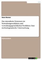 Das intendierte Ermessen im Verwaltungsverfahren und verwaltungsgerichtlichen Verfahren. Eine rechtsdogmatische Untersuchung