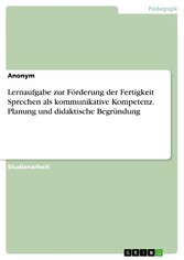 Lernaufgabe zur Förderung der Fertigkeit Sprechen als kommunikative Kompetenz. Planung und didaktische Begründung