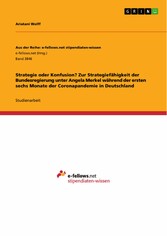 Strategie oder Konfusion? Zur Strategiefähigkeit der Bundesregierung unter Angela Merkel während der ersten sechs Monate der Coronapandemie in Deutschland