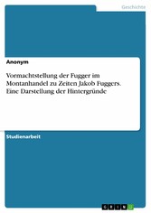 Vormachtstellung der Fugger im Montanhandel zu Zeiten Jakob Fuggers. Eine Darstellung der Hintergründe