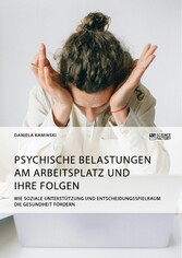 Psychische Belastungen am Arbeitsplatz und ihre Folgen. Wie soziale Unterstützung und Entscheidungsspielraum die Gesundheit fördern