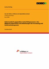 Gehorsamkeit gegenüber Autoritätspersonen. Das Milgram-Experiment und Ableitungen für Forschung und Unternehmenspraxis