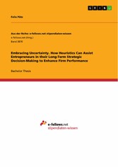 Embracing Uncertainty. How Heuristics Can Assist Entrepreneurs in their Long-Term Strategic Decision-Making to Enhance Firm Performance