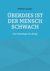 Überdies ist der Mensch schwach. Eine Psychologie des Alltags