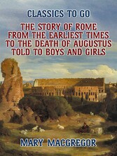 The Story of Rome, From the Earliest Times to the Death of Augustus, Told to Boys and Girls