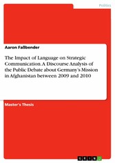 The Impact of Language on Strategic Communication. A Discourse Analysis of the Public Debate about Germany's Mission in Afghanistan between 2009 and 2010