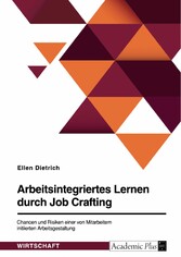 Arbeitsintegriertes Lernen durch Job Crafting. Chancen und Risiken einer von Mitarbeitern initiierten Arbeitsgestaltung