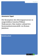 Die Konzeption des Alterungsprozesses in ausgewählten Sonetten William Shakespeares. Eine Analyse anhand des Kommunikationsmodells von Roman Jakobson