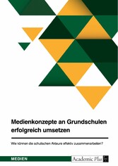 Medienkonzepte an Grundschulen erfolgreich umsetzen. Wie können die schulischen Akteure effektiv zusammenarbeiten?