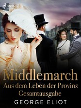 Middlemarch: Aus dem Leben der Provinz - Gesamtausgabe