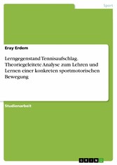 Lerngegenstand Tennisaufschlag. Theoriegeleitete Analyse zum Lehren und Lernen einer konkreten sportmotorischen Bewegung