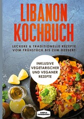 Libanon Kochbuch: Leckere & traditionelle Rezepte vom Frühstück bis zum Dessert