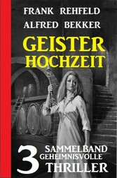 Geisterhochzeit: Sammelband 3 geheimnisvolle Thriller