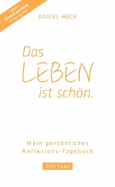 DAS LEBEN IST SCHÖN. Mein persönliches Reflexions-Tagebuch