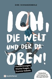 Ich, die Welt und DER da oben! - Freche Ansagen, frische Fragen, fromme Gebete