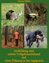 Ausbildung zum echten Vollgebrauchshund und seine Führung in der Jagdpraxis