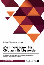 Wie Innovationen für KMU zum Erfolg werden. Konzept für ein Innovationsmanagementsystem im Business-to-Business-Kontext