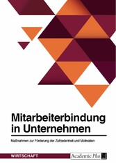 Mitarbeiterbindung in Unternehmen. Maßnahmen zur Förderung der Zufriedenheit und Motivation