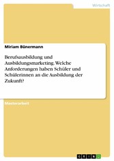 Berufsausbildung und Ausbildungsmarketing. Welche Anforderungen haben Schüler und Schülerinnen an die Ausbildung der Zukunft?