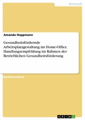 Gesundheitsfördernde Arbeitsplatzgestaltung im Home-Office. Handlungsempfehlung im Rahmen der Betrieblichen Gesundheitsförderung