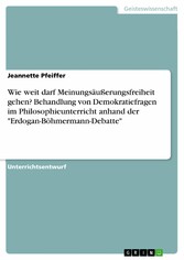 Wie weit darf Meinungsäußerungsfreiheit gehen? Behandlung von Demokratiefragen im Philosophieunterricht anhand der 'Erdogan-Böhmermann-Debatte'