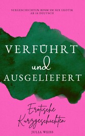 Verführt und Ausgeliefert - Erotische Kurzgeschichten Sexgeschichten BDSM SM Sex Erotik ab 18 Deutsch